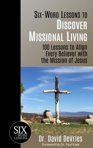 Six Word Lessons to Discover Missional Living: 100 Lessons to Align Every Believer with the Mission of Jesus