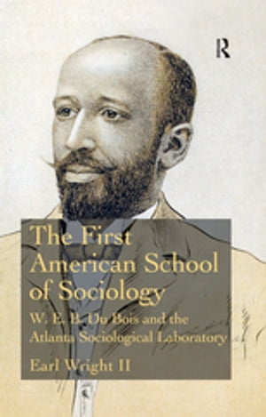 The First American School of Sociology W.E.B. Du Bois and the Atlanta Sociological Laboratory【電子書籍】[ Earl Wright II ]