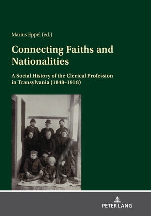 Connecting Faiths and Nationalities A Social History of the Clerical Profession in Transylvania (1848-1918)