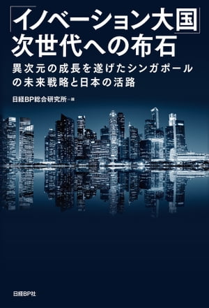 イノベーション大国 次世代への布石 異次元の成長を遂げたシンガポールの未来戦略と日本の活路【電子書籍】