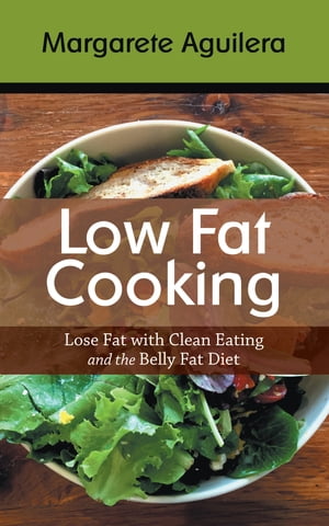 Low Fat Cooking: Lose Fat with Clean Eating and the Belly Fat Diet