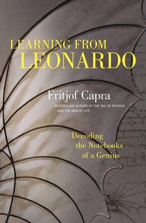 Learning from Leonardo Decoding the Notebooks of a Genius【電子書籍】[ Fritjof Capra ]
