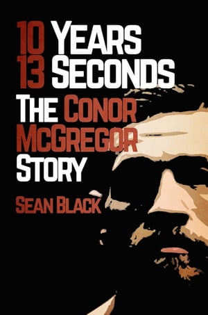 10 Years 13 Seconds: The Conor McGregor StoryŻҽҡ[ Sean Black ]