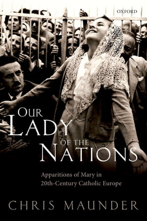 Our Lady of the Nations Apparitions of Mary in 20th-Century Catholic Europe【電子書籍】 Chris Maunder