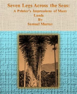 Seven Legs Across the Seas: A Printer’s Impressions of Many Lands【電子書籍】[ Samuel Murray ]