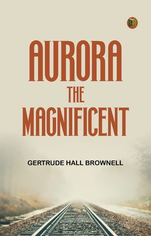 Aurora the MagnificentŻҽҡ[ Gertrude Hall Brownell ]