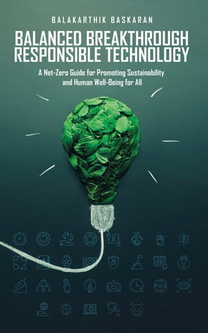 Balanced Breakthrough Responsible Technology A Net-Zero Guide for Promoting Sustainability and Human Well-Being for All【電子書籍】[ Balakarthik Baskaran ]