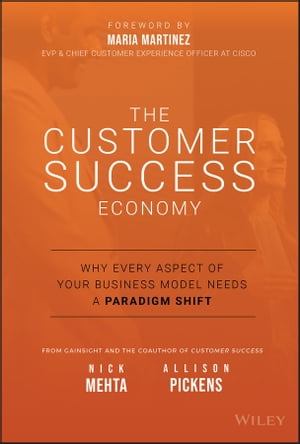 The Customer Success Economy Why Every Aspect of Your Business Model Needs A Paradigm Shift【電子書籍】 Nick Mehta