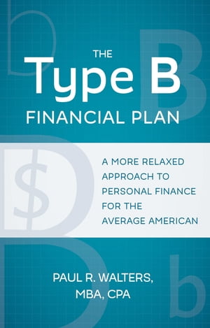 The Type B Financial Plan A More Relaxed Approach to Personal Finance for the Average American【電子書籍】 Paul R Walters