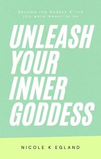 Unleash Your Inner Goddess Become the Badass B*tch You Were Meant to Be【電子書籍】[ Nicole Egland ]