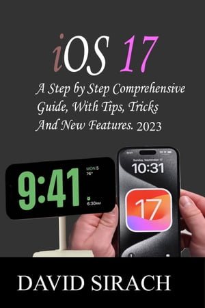 iOS 17 A Step by Step Comprehensive Guide, With Tips, Tricks And New Features.【電子書籍】 David Sirach