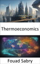 Thermoeconomics Unlocking Prosperity, Navigating Energy and Economics in a Chang...