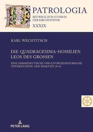 Die Quadragesima-Homilien Leos des Gro?en Eine hermeneutische und liturgiehistorische Untersuchung der Traktate 39-42