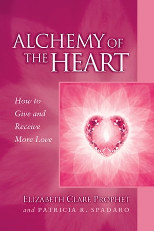 Alchemy of the Heart How to Give and Receive More Love【電子書籍】[ Elizabeth Clare Prophet ]