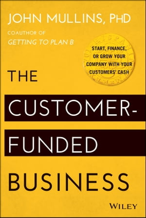 The Customer-Funded Business Start, Finance, or Grow Your Company with Your Customers 039 Cash【電子書籍】 John Mullins