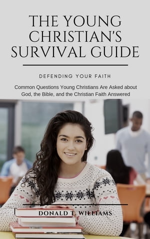 THE YOUNG CHRISTIAN'S SURVIVAL GUIDE Common Questions Young Christians Are Asked about God, the Bible, and the Christian Faith Answered