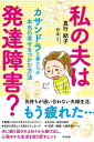 私の夫は発達障害？ カサンドラな妻たちが本当の幸せをつかむ方法【電子書籍】[ 真行結子 ]