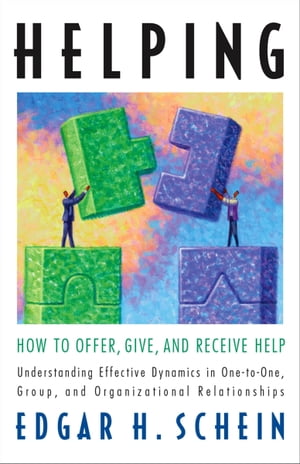 Helping How to Offer, Give, and Receive Help【電子書籍】[ Edgar H. Schein ]