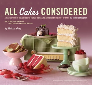 All Cakes Considered A Year's Worth of Weekly Recipes Tested, Tasted, and Approved by the Staff of NPR's "All Things Considered"