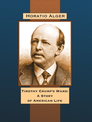 Timothy Crump's Ward: A Story of American Life【電子書籍】[ Horatio Alger ]