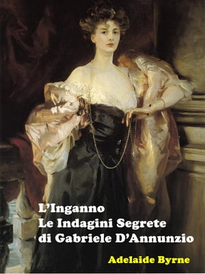 L'Inganno Le Indagini Segrete di Gabriele D'Annunzio【電子書籍】[ Adelaide Byrne ]