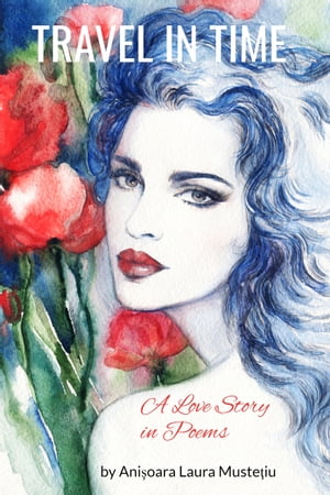 Travel in Time, A Love Story in PoemsŻҽҡ[ Anisoara Laura Mustetiu ]