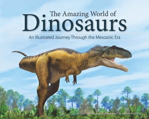 The Amazing World of Dinosaurs An Illustrated Journey Through the Mesozoic Era【電子書籍】 James Kuether