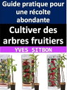 Cultiver des arbres fruitiers : Guide pratique pour une r?colte abondante【電子書籍】[...