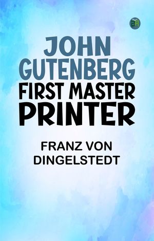 John Gutenberg, First Master Printer【電子書籍】[ Franz von Dingelstedt ]