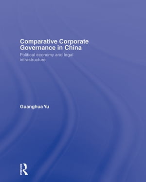 Comparative Corporate Governance in China Political Economy and Legal Infrastructure【電子書籍】 Guanghua Yu