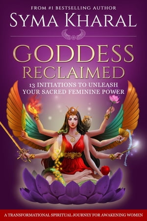 Goddess Reclaimed 13 Initiations to Unleash Your Sacred Feminine Power【電子書籍】 Syma Kharal