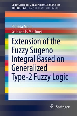 Extension of the Fuzzy Sugeno Integral Based on Generalized Type-2 Fuzzy Logic【電子書籍】[ Patricia Melin ]