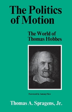 The Politics of Motion The World of Thomas Hobbes【電子書籍】 Thomas A. Spragens Jr.