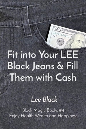 Fit into Your LEE Black Jeans & Fill Them with Cash Black Magic Books #4 Enjoy Health Wealth and Happiness【電子書籍】[ Lee Black ]
