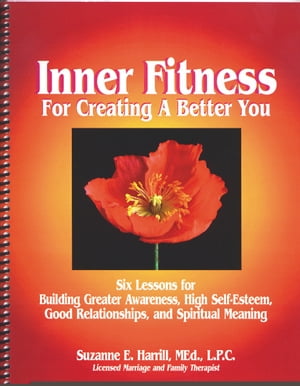 Inner Fitness For Creating a Better You: Six Lessons for Building Greater Awareness, High Self-Esteem, Good Relationships, and Spiritual Meaning