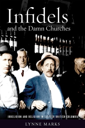 Infidels and the Damn Churches Irreligion and Religion in Settler British ColumbiaŻҽҡ[ Lynne Marks ]
