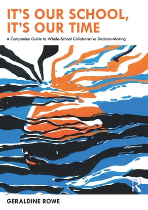 It’s Our School, It’s Our Time: A Companion Guide to Whole-School Collaborative Decision-Making【電子書籍】 Geraldine Rowe