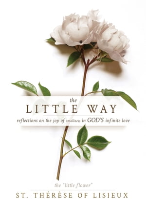 The Little Way Reflections on the Joy of Smallness in God's Infinite Love【電子書籍】[ St. Th?r?se of Lisieux ]