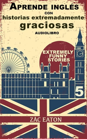 Aprende ingl?s con historias extremadamente graciosas - Extremely Funny Stories (5) + AUDIOLIBRO【電子書籍】[ Zac Eaton ]