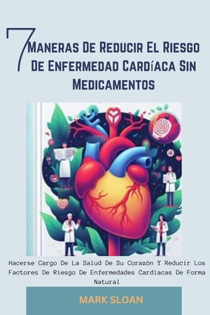 7 Maneras de Reducir el Riesgo de Enfermedad Card?aca sin Medicamentos: Hacerse Cargo de la Salud de su Coraz?n y Reducir los Factores de Riesgo de Enfermedades Card?acas de Forma Natural