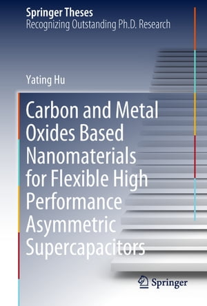 Carbon and Metal Oxides Based Nanomaterials for Flexible High Performance Asymmetric Supercapacitors【電子書籍】 Yating Hu