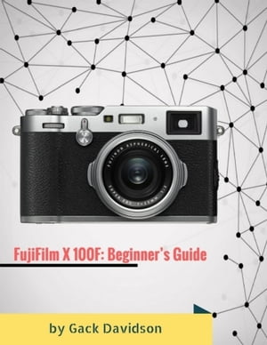 Fujifilm X 100f: Beginner’s Guide【電子書