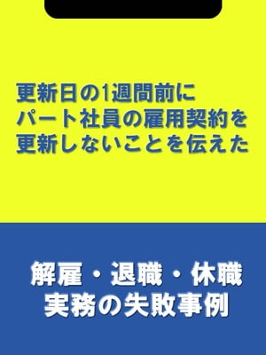 更新日の1週間前にパート社員の雇用契約を更新しないことを伝えた[解雇・退職・休職実務の失敗事例]