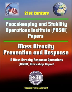 21st Century Peacekeeping and Stability Operations Institute (PKSOI) Papers - Mass Atrocity: Prevention and Response - A Mass Atrocity Response Operations (MARO) Workshop Report