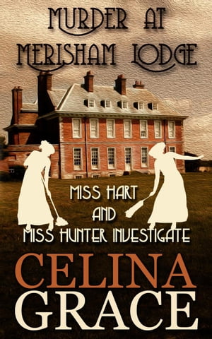 Murder at Merisham Lodge: Miss Hart and Miss Hunter Investigate: Book 1 Miss Hart and Miss Hunter Investigate #1【電子書籍】[ Celina Grace ]