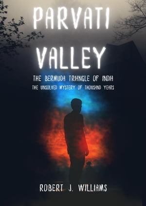 Parvati Valley:The Bermuda Triangle of India The Unsolved Mystery of Thousand Years【電子書籍】 Robert J. Williams
