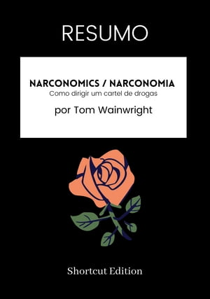 RESUMO - Narconomics / Narconomia: Como dirigir um cartel de drogas por Tom Wainwright【電子書籍】[ Shortcut Edition ]