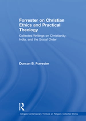 Forrester on Christian Ethics and Practical Theology Collected Writings on Christianity, India, and the Social Order