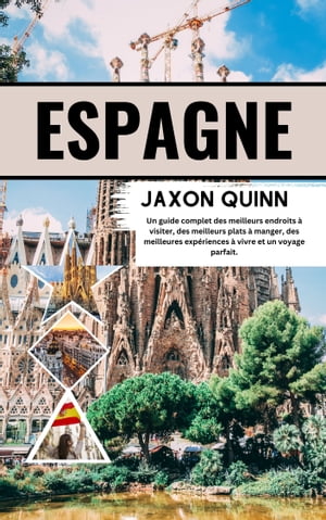 Guide de Voyage Espagne 2024 Un Guide Complet Des Meilleurs Endroits ? Visiter, Des Meilleurs Plats ? Manger, Des Meilleures Exp?riences ? Vivre Et Un Voyage Parfait.