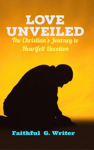 Love Unveiled: The Christian’s Journey to Heartfelt Devotion Christian Living: Tales of Faith, Grace, Love, and Empathy, #5